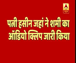पत्नी हसीन जहां ने मोहम्मद शमी का जारी किया ऑडियो टेप