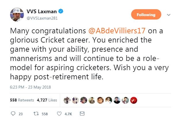 
पूर्व भारतीय महान बल्लेबाज वीवीएस लक्ष्मण ने कहा , ‘‘ एबी डिविलियर्स को शानदार क्रिकेट करियर के लिये बहुत बहुत बधाई. आपने अपनी काबिलियत , उपस्थिति और तौर तरीकों से खेल को समृद्ध किया है और उदीयमान क्रिकेटरों के लिये प्रेरणास्रोत बने रहोगे. आपको संन्यास के बाद की खुशहाल जिंदगी के लिये शुभकामनायें. ’’ 
