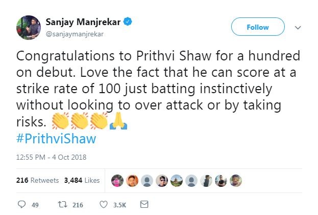 भारत के पूर्व बल्लेबाज और जाने माने कमेंटेटर संजय मांजरेकर ने लिखा, ‘‘डेब्यू मैच में शतक पर पृथ्वी साव को बधाई. यह देखकर अच्छा लगा कि उसने जरूरत से ज्यादा आक्रमण किए बिना और जोखिम लिए बिना 100 के स्ट्राइक रेट से रन बनाए.’’ 